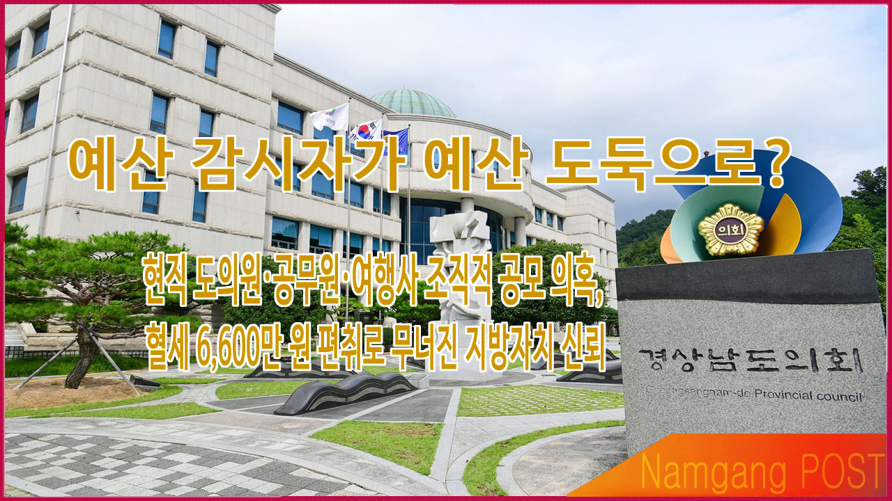 예산 감시자가 예산 도둑으로? 혈세 6,600만 원 편취 경남도의회 국외출장비 부당사용? #경남도의회
